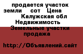 продается участок земли 16 сот › Цена ­ 300 000 - Калужская обл. Недвижимость » Земельные участки продажа   
